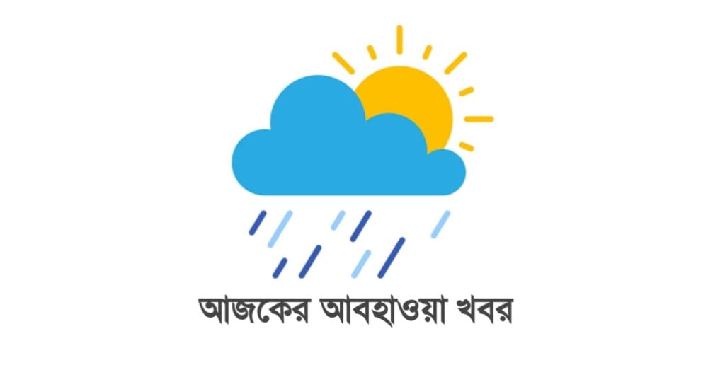 আজকের আবহাওয়া খবর বাংলাদেশ
